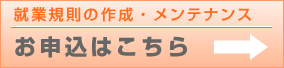 就業規則の作成・メンテンナンスのお申込はこちら