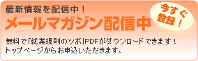 今すぐ登録！メールマガジン配信中 無料で「就業規則のツボ」PDFがダウンロードできます！トップページからお申込いただきます。